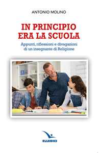 Libro In principio era la scuola. Appunti, riflessioni e divagazioni di un insegnante di religione Antonio Molino