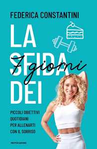 Libro La sfida dei 7 giorni. Piccolo obiettivi quotidiani per allenarti con il sorriso Federica Constantini