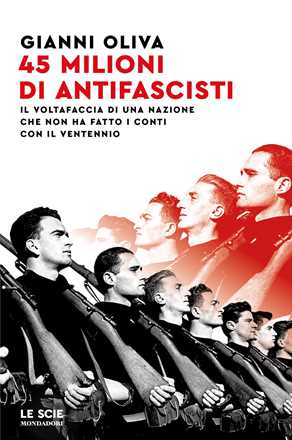 Libro 45 milioni di antifascisti. Il voltafaccia di una nazione che non ha fatto i conti con il Ventennio Gianni Oliva