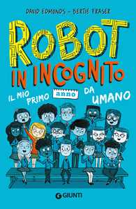 Libro Robot in incognito. Il mio primo anno da umano David Edmonds Bertie Fraser