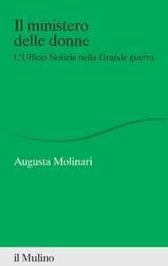 Libro Il ministero delle donne. L'ufficio Notizie nella Grande guerra Augusta Molinari