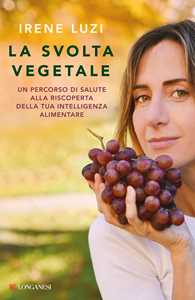 Libro La svolta vegetale. Un percorso di salute alla riscoperta della tua intelligenza alimentare Irene Luzi