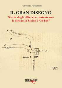 Libro Il gran disegno. Storia degli uffici che costruivano le strade in Sicilia 1778-1837 Antonino Abbadessa