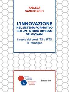Libro L'innovazione nel sistema formativo per un futuro diverso dei giovani. Il ruolo dei corsi ITS e IFTS in Romagna Angela Sangiorgio
