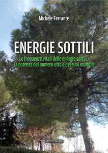 Libro Energie sottili. Le frequenze vitali delle energie sottili, la potenza del numero otto e dei suoi multipli Michele Ferrante