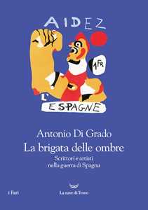 Libro La brigata delle ombre. Scrittori e artisti nella guerra di Spagna Antonio Di Grado