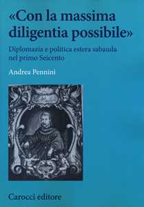 Libro «Con la massima diligentia possibile». Diplomazia e politica estera sabauda nel primo Seicento  Andrea Pennini