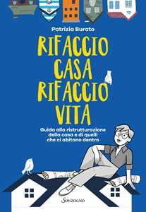 Libro Rifaccio casa, rifaccio vita. Guida alla ristrutturazione della casa e di quelli che ci abitano dentro Patrizia Burato