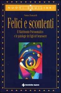 Libro Felici e scontenti. Il matrimonio psicosomatico e le patologie dei figli del benessere Anna Zanardi