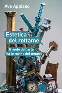 Libro Estetica del rottame. Il ruolo dell’arte fra le rovine del tempo Ave Appiano