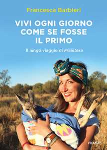 Libro Vivi ogni giorno come se fosse il primo. Il lungo viaggio di Fraintesa Francesca Barbieri Andrea Riscassi