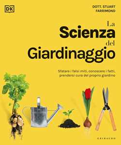 Libro La scienza del giardinaggio. Sfatare i falsi miti, conoscere i fatti, prendersi cura del proprio giardino Stuart Farrimond