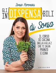 Libro Gli in(dispensa)bili di Sonia. Il corso di cucina dalla A alla Z che ti salva pranzo e cena Sonia Peronaci