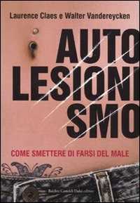 Libro Autolesionismo. Come smettere di farsi del male Walter Vandereycken Laurence Claes