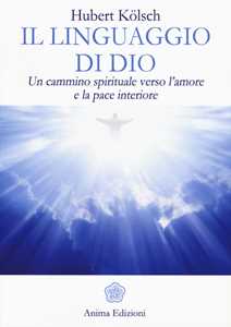 Libro Il linguaggio di Dio. Un cammino spirituale verso l'amore e la pace interiore Hubert Kölsch