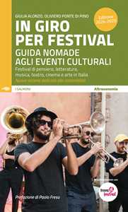 Libro In giro per festival. Guida nomade agli eventi culturali. Festival di pensiero, letteratura, musica, teatro, cinema e arte in Italia 2024-2025 Oliviero Ponte Di Pino Giulia Alonzo