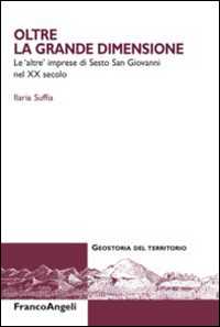 Libro Oltre la grande dimensione. Le «altre» imprese di Sesto San Giovanni nel XX secolo Ilaria Suffia