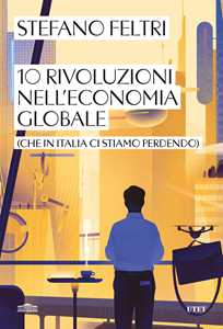 Libro 10 rivoluzioni nell'economia globale (che in Italia ci stiamo perdendo) Stefano Feltri