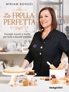 Libro La frolla perfetta. Consigli, trucchi e ricette per torte e biscotti infallibili Miriam Bonizzi