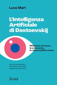 Libro L'intelligenza artificiale di Dostoevskij. Riflessioni sul futuro, la conoscenza, la responsabilità umana Luca Mari Daniele Bellasio Francesco Bertolotti