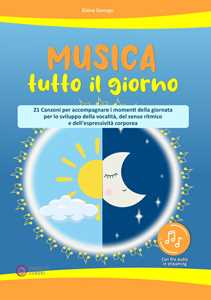 Libro Musica tutto il giorno (21 canzoni per accompagnare i momenti della giornata per lo sviluppo della vocalità, del senso ritmico e dell'espressività corporea). Con File audio per il download Elena Sonego