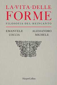 Libro La vita delle forme. Filosofia del reincanto Emanuele Coccia Alessandro Michele