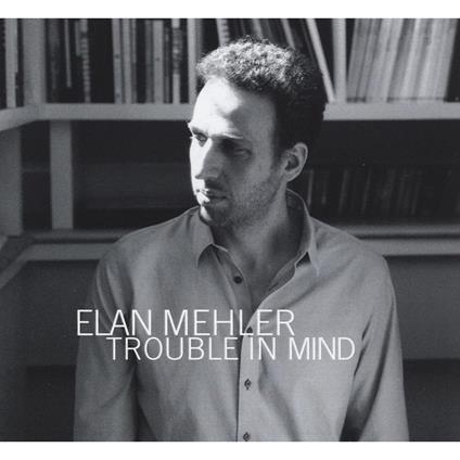 Trouble In Mind - CD Audio di Elan Mehler