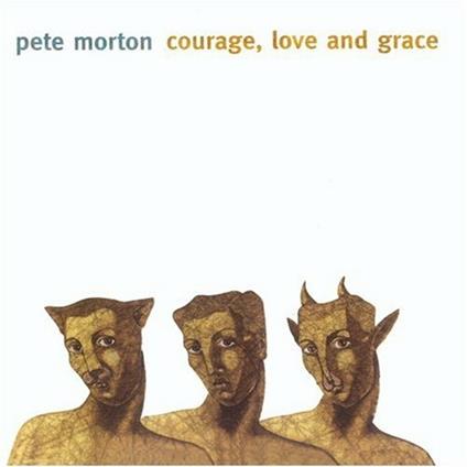 Courage, Love And Grace - CD Audio di Pete Morton