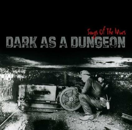 Dark As A Dungeon. Songs Of The Mines - CD Audio