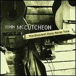 Greatest Story Never Told - CD Audio di John McCutcheon