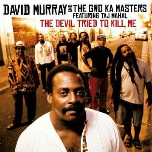 The Devil Tried to Kill me (feat. Taj Mahal) - CD Audio di David Murray,Gwo-Ka Masters