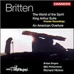 The World of the Spirit - King Arthur Suite - An American Ouverture - CD Audio di Benjamin Britten,Richard Hickox,BBC Philharmonic Orchestra