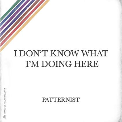 I Don't Know What I'm Doing Here - Vinile LP di Patternist