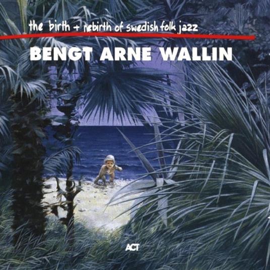 The Birth and Rebirth of Swedish Folk Jazz - CD Audio di Bengt-Arne Wallin