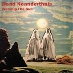 Worship the Sun - CD Audio di Dead Neanderthals