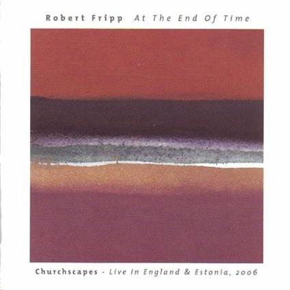 At the End of Time. Churchscapes Live in England & Estonia, 2006 - CD Audio di Robert Fripp