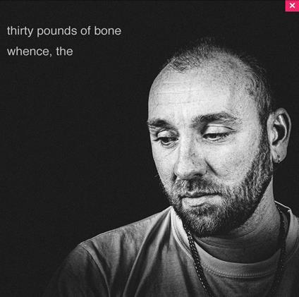Whence, the - Vinile LP di Thirty Pounds of Bone
