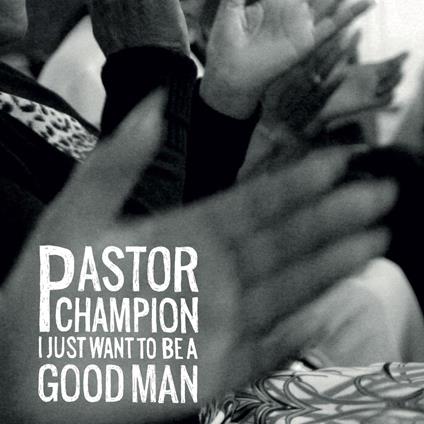 I Just Want To Be A Good Man - Vinile LP di Pastor Champion
