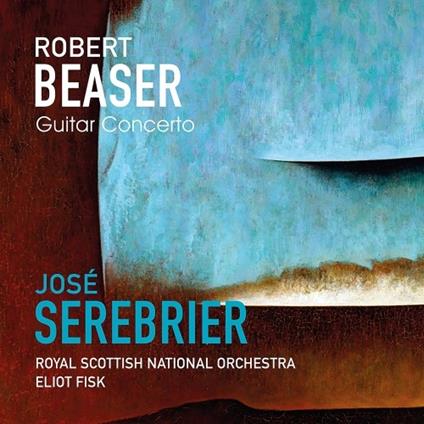 Concerto per chitarra - CD Audio di José Serebrier,Royal Scottish National Orchestra,Robert Beaser,Eliot Fisk