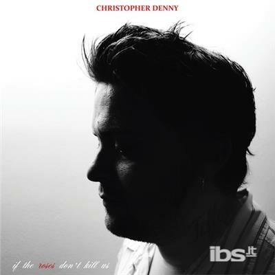 If The Roses Don't Kill.. - CD Audio di Christopher Denny