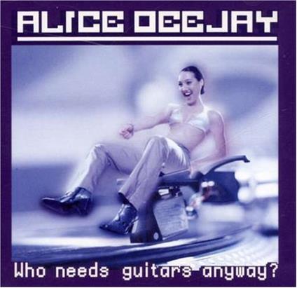 Who Needs Guitars Anyway? - CD Audio di Alice DeeJay