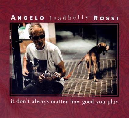 It Don't Always Matter How Good You Play - CD Audio di Angelo Leadbelly Rossi