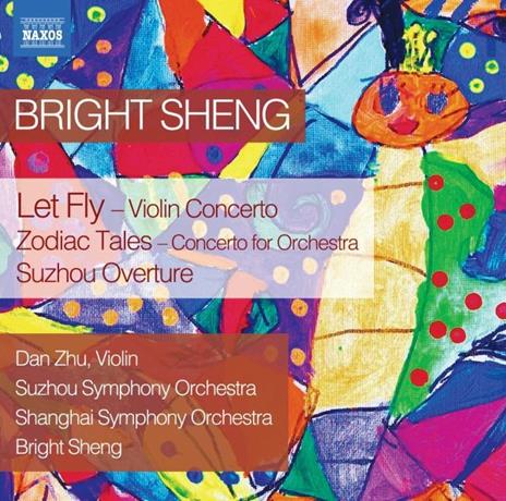 Bright Sheng. Let Fly-Zodiac Tales-Suzhou Overture - CD Audio di Dan Zhu