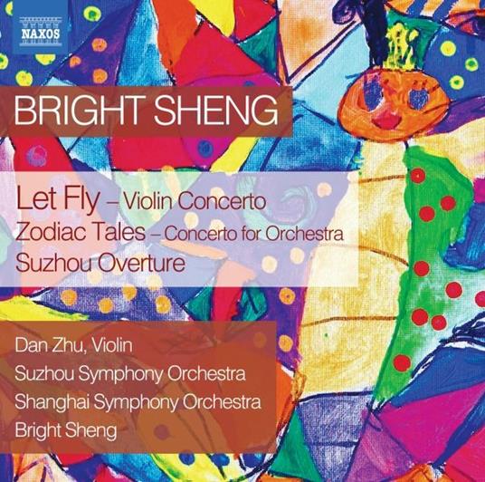 Bright Sheng. Let Fly-Zodiac Tales-Suzhou Overture - CD Audio di Dan Zhu