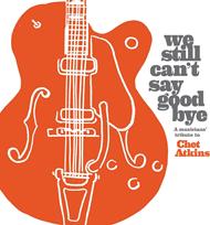 We Still Can't Say Goodbye. A Musicians' Tribute To Chet Atkins