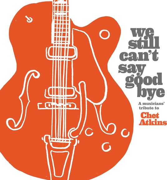 We Still Can't Say Goodbye. A Musicians' Tribute To Chet Atkins - CD Audio