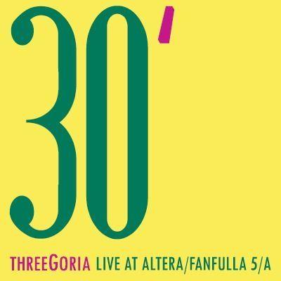 30': Live At Altera/Fanfulla 5/A - CD Audio di threeGoria