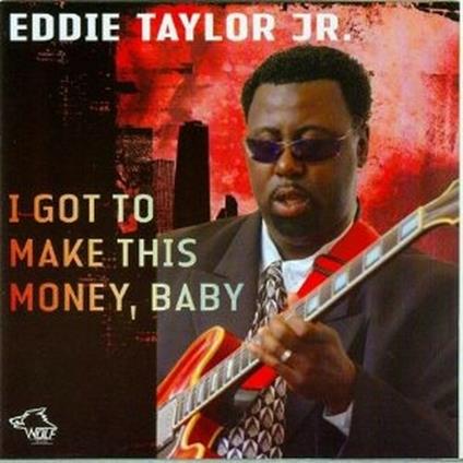 I Got to Make This Money, Baby - CD Audio di Eddie Taylor Jr.