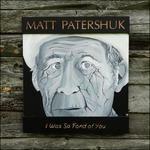 I Was So Fond of You - CD Audio di Matt Patershuk