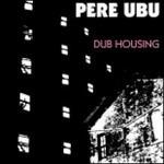 Dub Housing - CD Audio di Pere Ubu